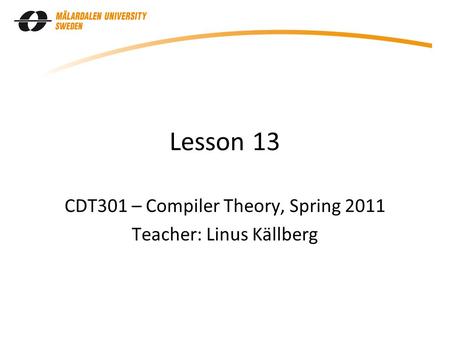 Lesson 13 CDT301 – Compiler Theory, Spring 2011 Teacher: Linus Källberg.