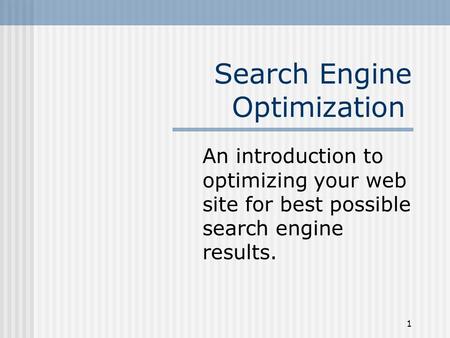 1 Search Engine Optimization An introduction to optimizing your web site for best possible search engine results.