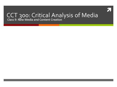  CCT 300: Critical Analysis of Media Class 9: New Media and Content Creation.