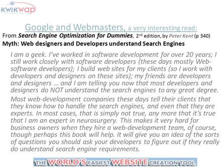 Google and Webmasters, a very interesting read: From Search Engine Optimization for Dummies, 2 nd edition, by Peter Kent (p 340) Myth: Web designers and.