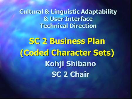 1 Cultural & Linguistic Adaptability & User Interface Technical Direction SC 2 Business Plan (Coded Character Sets) Kohji Shibano SC 2 Chair.