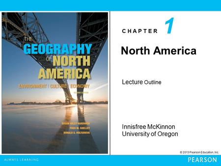 C H A P T E R © 2013 Pearson Education, Inc. Innisfree McKinnon University of Oregon Lecture Outline 1 North America.