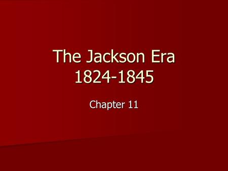 The Jackson Era 1824-1845 Chapter 11.