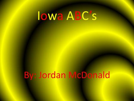 Iowa ABC’s By: Jordan McDonald. A is for ………. AGRICULTURE Iowa harvests 13.7 million acres of corn for grain a year according to the 2011 census. Iowa.