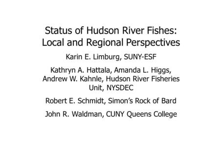 Status of Hudson River Fishes: Local and Regional Perspectives Karin E. Limburg, SUNY-ESF Kathryn A. Hattala, Amanda L. Higgs, Andrew W. Kahnle, Hudson.