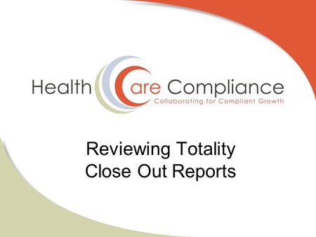 Reviewing Totality Close Out Reports. Why Reviewing Close Out Reports is CRITICAL! Information uploaded by supplier is utilized for State Reporting purposes.