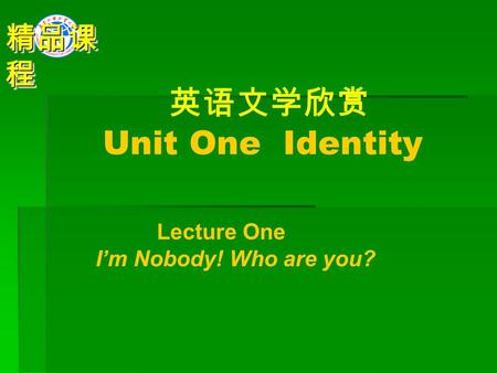 英语文学欣赏 Unit One Identity Lecture One I’m Nobody! Who are you? 精品课 程.