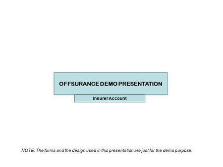 OFFSURANCE DEMO PRESENTATION NOTE: The forms and the design used in this presentation are just for the demo purpose. Insurer Account.