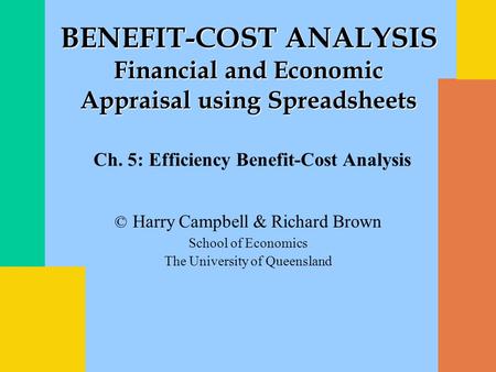 © Harry Campbell & Richard Brown School of Economics The University of Queensland BENEFIT-COST ANALYSIS Financial and Economic Appraisal using Spreadsheets.