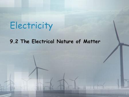 Electricity 9.2 The Electrical Nature of Matter. Electricity web What do you know about electricity? What do you want to know? How will you find out?