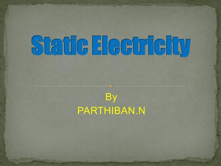 By PARTHIBAN.N. Static electricity Electrostatic Turboelectric series Electrically charge Rub Negative charge Positive charge Proton Electron Neutral.