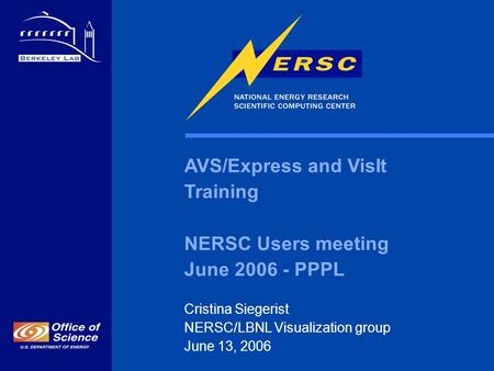 AVS/Express and VisIt Training NERSC Users meeting June 2006 - PPPL Cristina Siegerist NERSC/LBNL Visualization group June 13, 2006.