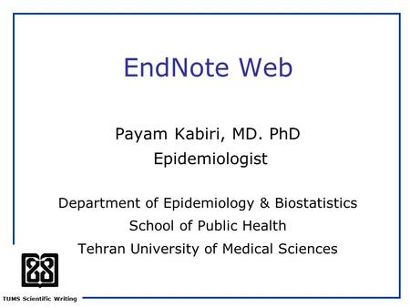 TUMS Scientific Writing EndNote Web Payam Kabiri, MD. PhD Epidemiologist Department of Epidemiology & Biostatistics School of Public Health Tehran University.