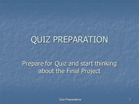 Quiz Preparations1 QUIZ PREPARATION Prepare for Quiz and start thinking about the Final Project.