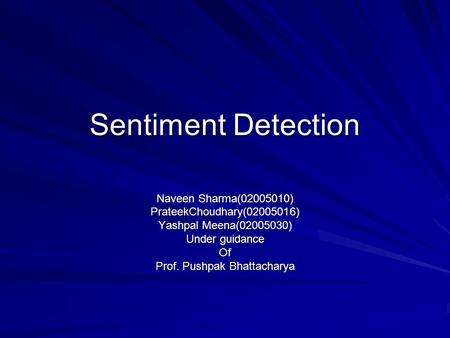 Sentiment Detection Naveen Sharma(02005010) PrateekChoudhary(02005016) Yashpal Meena(02005030) Under guidance Of Prof. Pushpak Bhattacharya.