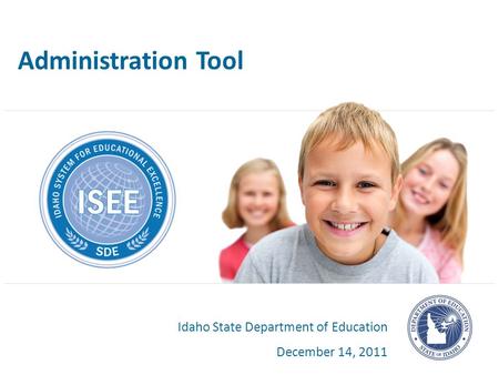 Administration Tool Idaho State Department of Education December 14, 2011.