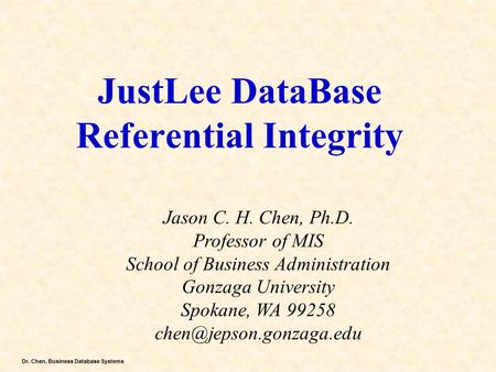 Dr. Chen, Business Database Systems JustLee DataBase Referential Integrity Jason C. H. Chen, Ph.D. Professor of MIS School of Business Administration Gonzaga.