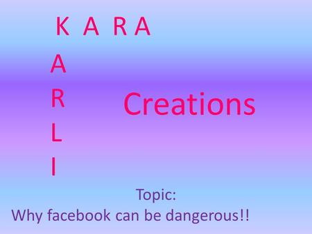 K A R A Creations ARLIARLI Topic: Why facebook can be dangerous!!