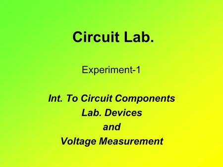 Circuit Lab. Experiment-1 Int. To Circuit Components Lab. Devices and Voltage Measurement.