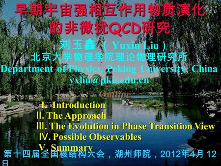 早期宇宙强相互作用物质演化 的非微扰 QCD 研究 刘玉鑫 （ Yuxin Li u ） 北京大学物理学院理论物理研究所 Department of Physics, Peking University, China 第十四届全国核结构大会，湖州师院， 2012 年.