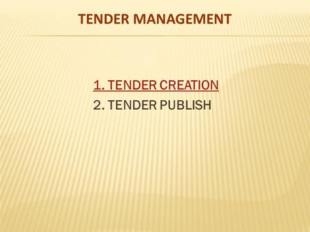 TENDER MANAGEMENT 1. TENDER CREATION 2. TENDER PUBLISH.