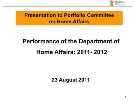 1 Performance of the Department of Home Affairs: 2011- 2012 23 August 2011 Presentation to Portfolio Committee on Home Affairs.