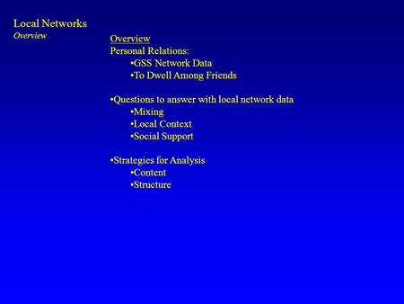 Local Networks Overview Personal Relations: GSS Network Data To Dwell Among Friends Questions to answer with local network data Mixing Local Context Social.