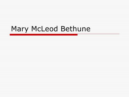 Mary McLeod Bethune.  Born in 1875 in Mayesville, South Carolina to former slaves.  Wanted to learn to read, but there were no schools for African American.