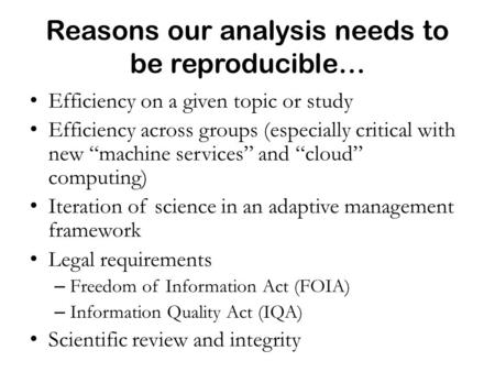 Reasons our analysis needs to be reproducible… Efficiency on a given topic or study Efficiency across groups (especially critical with new “machine services”