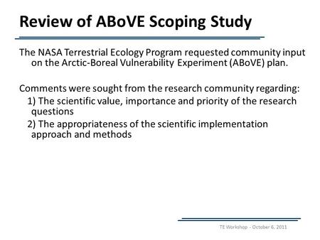 TE Workshop - October 6, 2011 Review of ABoVE Scoping Study The NASA Terrestrial Ecology Program requested community input on the Arctic-Boreal Vulnerability.