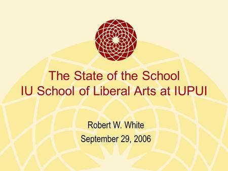 The State of the School IU School of Liberal Arts at IUPUI Robert W. White September 29, 2006.