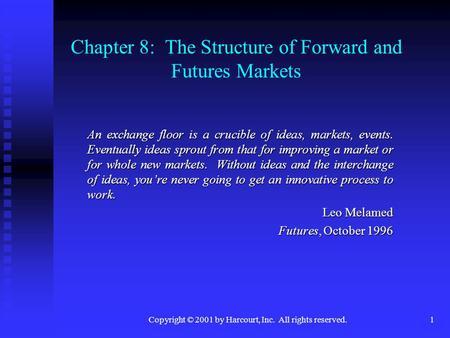 Copyright © 2001 by Harcourt, Inc. All rights reserved.1 Chapter 8: The Structure of Forward and Futures Markets An exchange floor is a crucible of ideas,