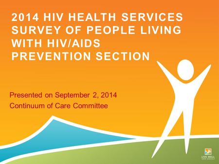 Presented on September 2, 2014 Continuum of Care Committee 2014 HIV HEALTH SERVICES SURVEY OF PEOPLE LIVING WITH HIV/AIDS PREVENTION SECTION.