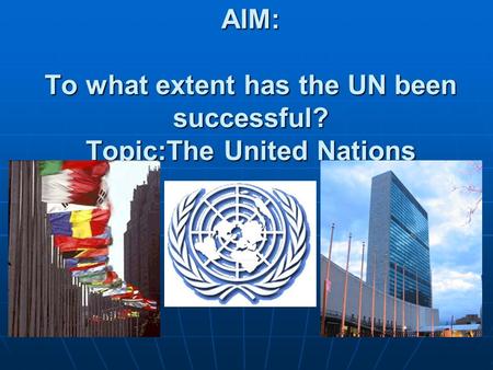 AIM: To what extent has the UN been successful? Topic:The United Nations.