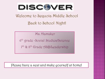 Welcome to Sequoia Middle School Back to School Night! Ms. Hamaker 6 th grade -Social Studies/Science 7 th & 8 th Grade ASB/Leadership Please have a seat.