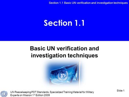 Section 1.1 Basic UN verification and investigation techniques UN Peacekeeping PDT Standards, Specialized Training Material for Military Experts on Mission.