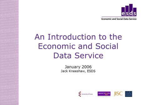 An Introduction to the Economic and Social Data Service January 2006 Jack Kneeshaw, ESDS.