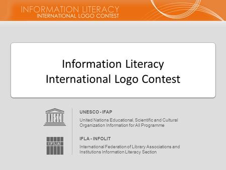 Information Literacy International Logo Contest UNESCO - IFAP United Nations Educational, Scientific and Cultural Organization Information for All Programme.