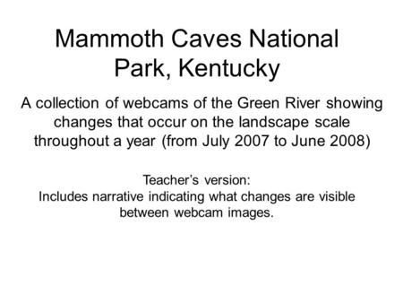 Mammoth Caves National Park, Kentucky A collection of webcams of the Green River showing changes that occur on the landscape scale throughout a year (from.