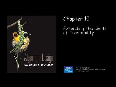 1 Chapter 10 Extending the Limits of Tractability Slides by Kevin Wayne. 2005 Pearson-Addison Wesley. All rights reserved.