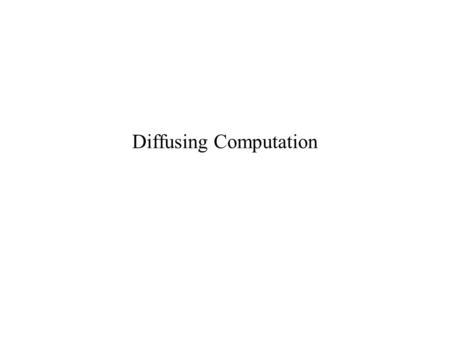 Diffusing Computation. Using Spanning Tree Construction for Solving Leader Election Root is the leader In the presence of faults, –There may be multiple.