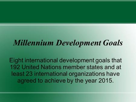 Millennium Development Goals Eight international development goals that 192 United Nations member states and at least 23 international organizations have.