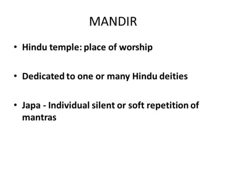 MANDIR Hindu temple: place of worship Dedicated to one or many Hindu deities Japa - Individual silent or soft repetition of mantras.