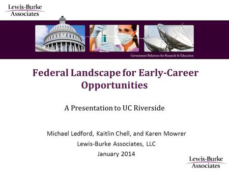 Federal Landscape for Early-Career Opportunities A Presentation to UC Riverside Michael Ledford, Kaitlin Chell, and Karen Mowrer Lewis-Burke Associates,