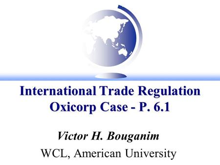 International Trade Regulation Oxicorp Case - P. 6.1 Victor H. Bouganim WCL, American University.