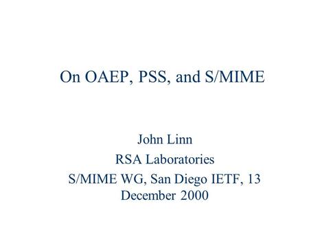 On OAEP, PSS, and S/MIME John Linn RSA Laboratories S/MIME WG, San Diego IETF, 13 December 2000.