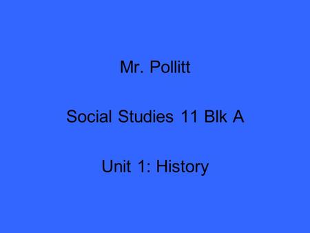 Mr. Pollitt Social Studies 11 Blk A Unit 1: History.