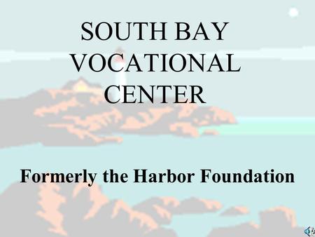 SOUTH BAY VOCATIONAL CENTER Formerly the Harbor Foundation.