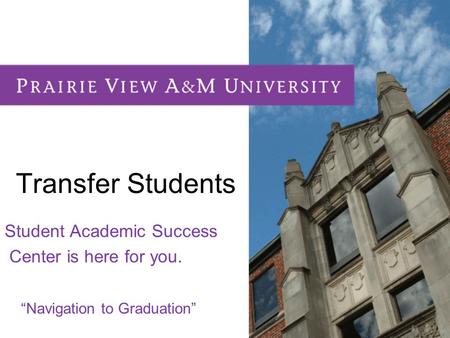 Transfer Students Student Academic Success Center is here for you. “Navigation to Graduation”