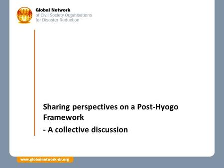 Sharing perspectives on a Post-Hyogo Framework - A collective discussion.